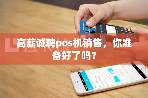 高薪诚聘pos机销售，你准备好了吗？