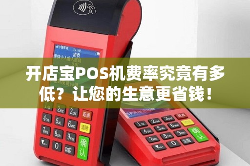开店宝POS机费率究竟有多低？让您的生意更省钱！