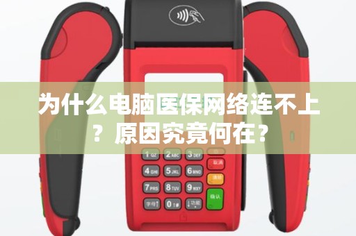 为什么电脑医保网络连不上？原因究竟何在？
