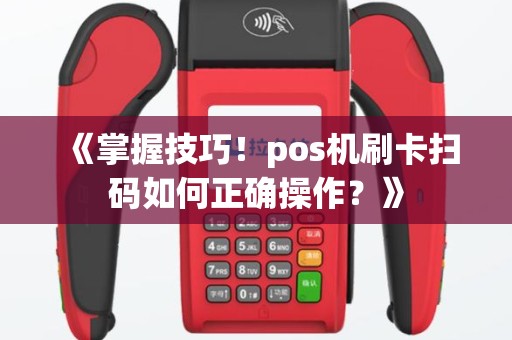 《掌握技巧！pos机刷卡扫码如何正确操作？》