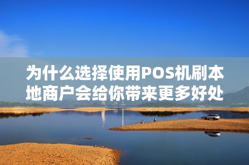 为什么选择使用POS机刷本地商户会给你带来更多好处？