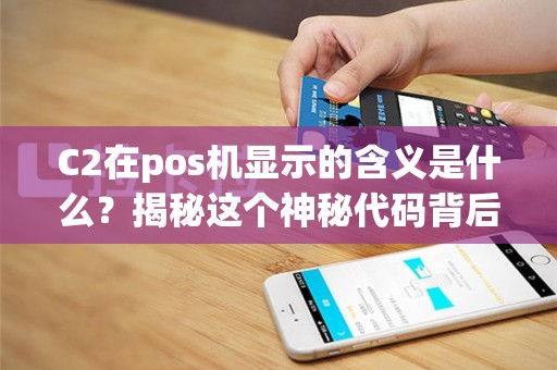 C2在pos机显示的含义是什么？揭秘这个神秘代码背后的秘密！