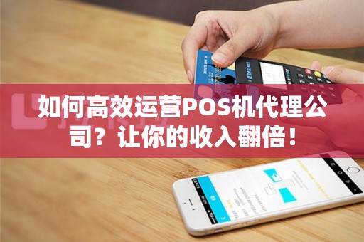 如何高效运营POS机代理公司？让你的收入翻倍！