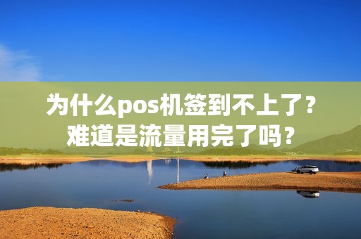 为什么pos机签到不上了？难道是流量用完了吗？