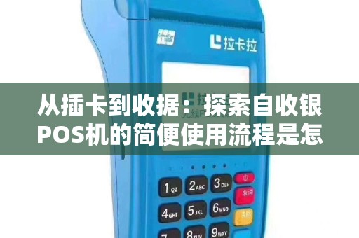 从插卡到收据：探索自收银POS机的简便使用流程是怎样的？