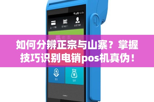 如何分辨正宗与山寨？掌握技巧识别电销pos机真伪！