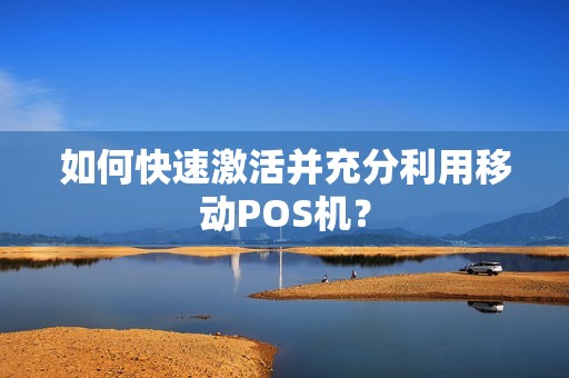 如何快速激活并充分利用移动POS机？