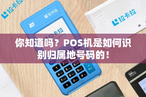 你知道吗？POS机是如何识别归属地号码的！