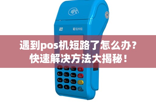 遇到pos机短路了怎么办？快速解决方法大揭秘！