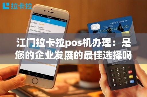 江门拉卡拉pos机办理：是您的企业发展的最佳选择吗？