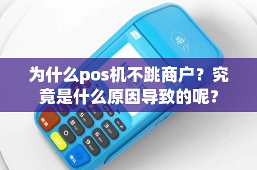 为什么pos机不跳商户？究竟是什么原因导致的呢？
