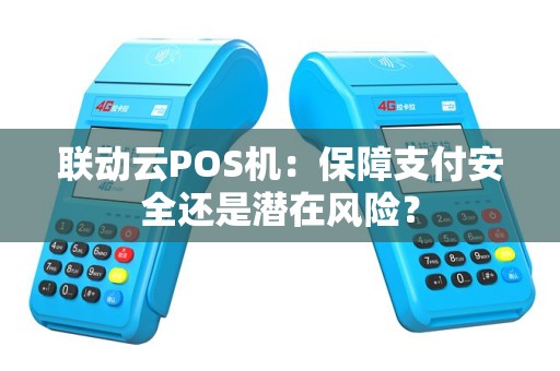 联动云POS机：保障支付安全还是潜在风险？