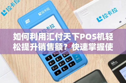 如何利用汇付天下POS机轻松提升销售额？快速掌握使用方法！