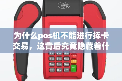 为什么pos机不能进行挥卡交易，这背后究竟隐藏着什么问题？