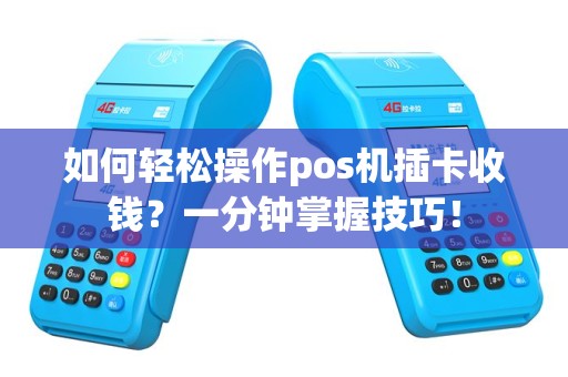 如何轻松操作pos机插卡收钱？一分钟掌握技巧！