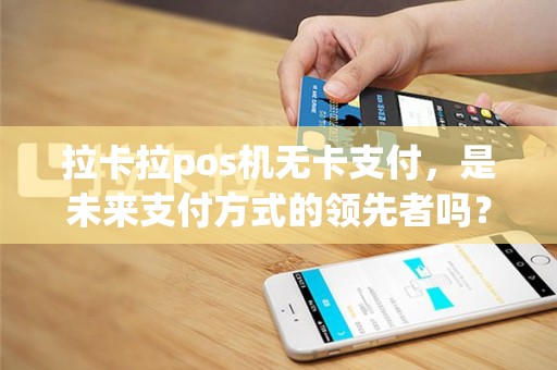 拉卡拉pos机无卡支付，是未来支付方式的领先者吗？