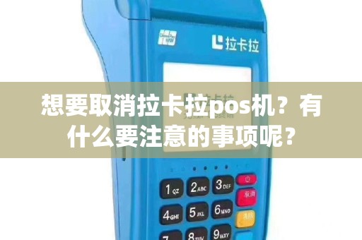 想要取消拉卡拉pos机？有什么要注意的事项呢？