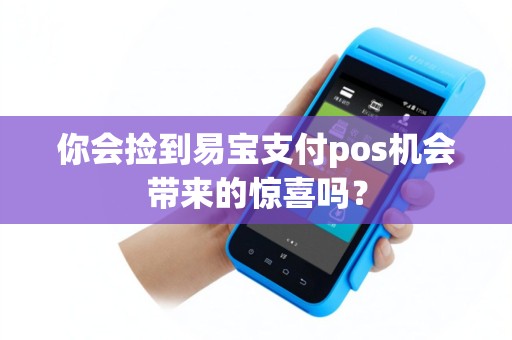 你会捡到易宝支付pos机会带来的惊喜吗？