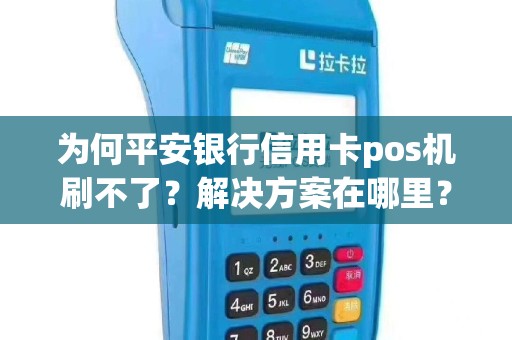 为何平安银行信用卡pos机刷不了？解决方案在哪里？
