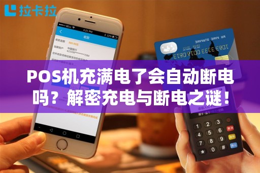 POS机充满电了会自动断电吗？解密充电与断电之谜！