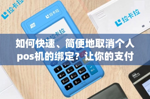 如何快速、简便地取消个人pos机的绑定？让你的支付更自由！