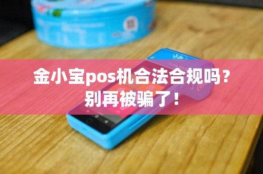 金小宝pos机合法合规吗？别再被骗了！