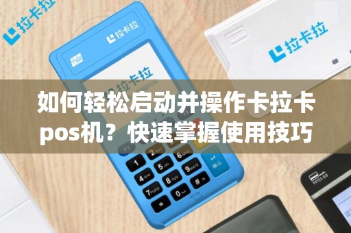 如何轻松启动并操作卡拉卡pos机？快速掌握使用技巧！