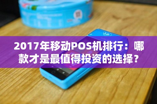 2017年移动POS机排行：哪款才是最值得投资的选择？