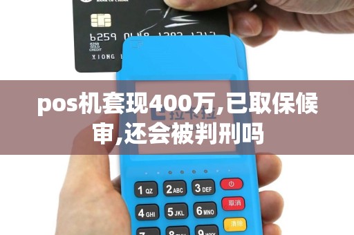 pos机套现400万,已取保候审,还会被判刑吗