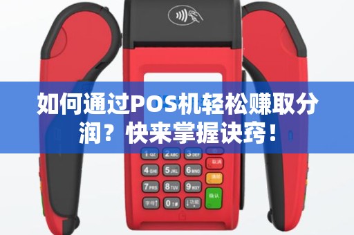 如何通过POS机轻松赚取分润？快来掌握诀窍！