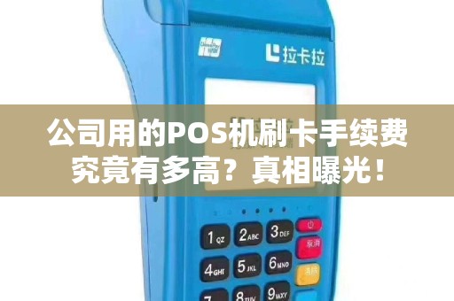公司用的POS机刷卡手续费究竟有多高？真相曝光！