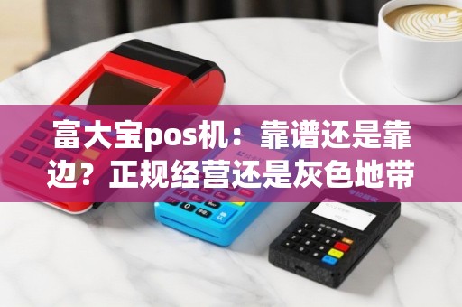 富大宝pos机：靠谱还是靠边？正规经营还是灰色地带？