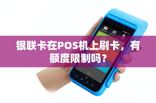 银联卡在POS机上刷卡，有额度限制吗？