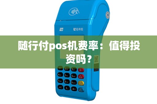 随行付pos机费率：值得投资吗？
