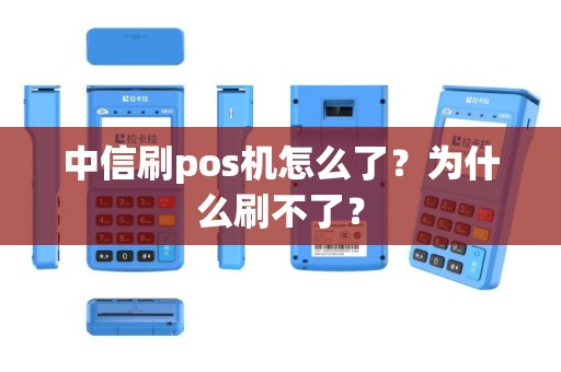 中信刷pos机怎么了？为什么刷不了？