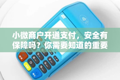 小微商户开通支付，安全有保障吗？你需要知道的重要事项！