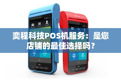 奕程科技POS机服务：是您店铺的最佳选择吗？