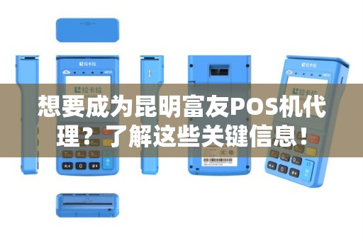 想要成为昆明富友POS机代理？了解这些关键信息！