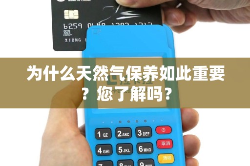 为什么天然气保养如此重要？您了解吗？