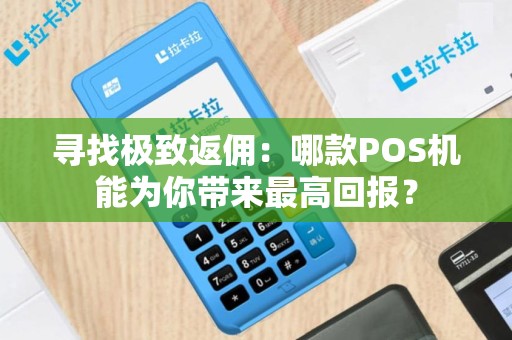 寻找极致返佣：哪款POS机能为你带来最高回报？
