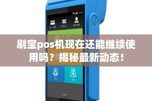 刷宝pos机现在还能继续使用吗？揭秘最新动态！