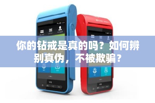 你的钻戒是真的吗？如何辨别真伪，不被欺骗？