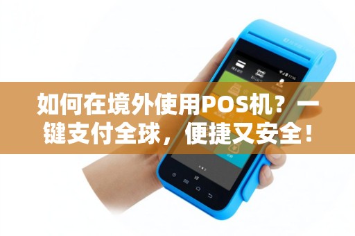 如何在境外使用POS机？一键支付全球，便捷又安全！