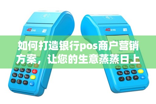 如何打造银行pos商户营销方案，让您的生意蒸蒸日上？