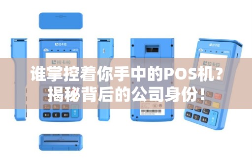谁掌控着你手中的POS机？揭秘背后的公司身份！
