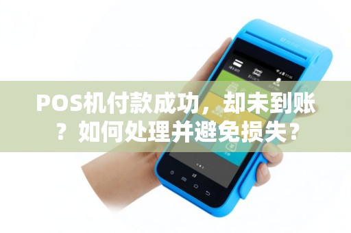 POS机付款成功，却未到账？如何处理并避免损失？