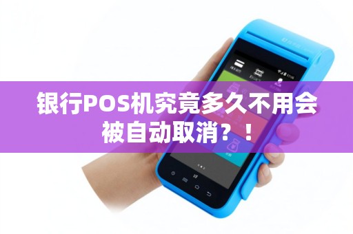 银行POS机究竟多久不用会被自动取消？！