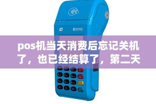 pos机当天消费后忘记关机了，也已经结算了，第二天使用如何使用？