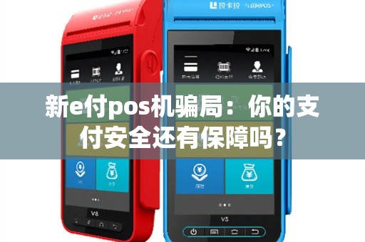 新e付pos机骗局：你的支付安全还有保障吗？