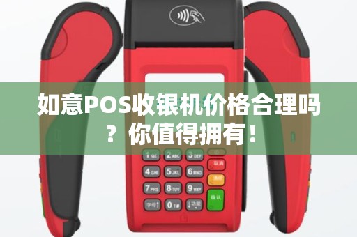 如意POS收银机价格合理吗？你值得拥有！
